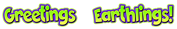 Greetings Earthlings!